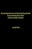 Streaming Success: A Step-by-Step Guide to Launching Your Own Internet Radio Station