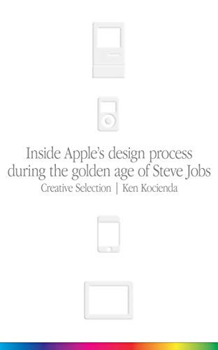 Creative Selection: Inside Apple's Design Process During the Golden Age of Steve Jobs (English Edition)