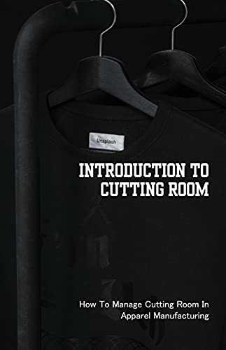 Introduction To Cutting Room: How To Manage Cutting Room In Apparel Manufacturing: Production Department In Garment Industry (English Edition)