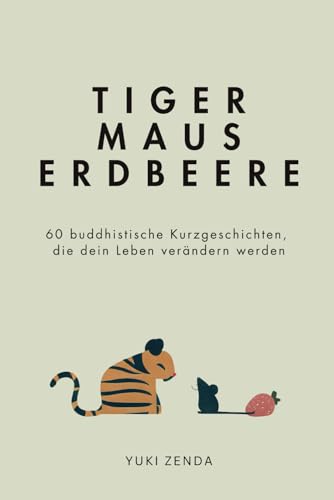 Tiger Maus Erdbeere: 60 buddhistische Kurzgeschichten für mehr Achtsamkeit, Glück und den Weg zum inneren Frieden