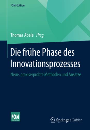 Die frühe Phase des Innovationsprozesses: Neue, praxiserprobte Methoden und Ansätze (FOM-Edition)