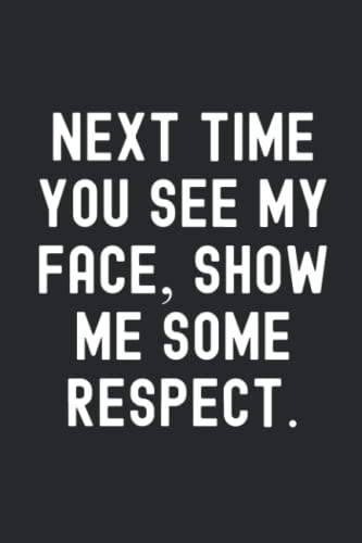 Next time you see my face, show some respect.: A 6x9 Journal Of Next time you see my face, show some respect.