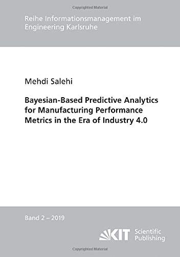 BayesianBased Predictive Analytics for Manufacturing Performance Metrics in the Era of Industry 4.0 (Reihe Informationsmanagement im Engineering Karlsruhe)