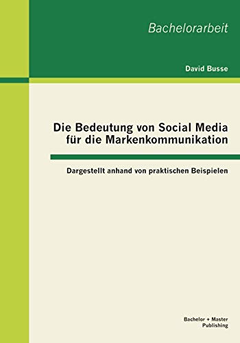Die Bedeutung von Social Media für die Markenkommunikation: Dargestellt anhand von praktischen Beispielen (Bachelorarbeit)