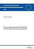 Die grenzueberschreitende Portabilitaet von On-Demand-Streaming-Diensten (Europaeische Hochschulschriften Recht 6209)