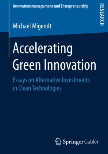 Accelerating Green Innovation: Essays on Alternative Investments in Clean Technologies (Innovationsmanagement und Entrepreneurship)
