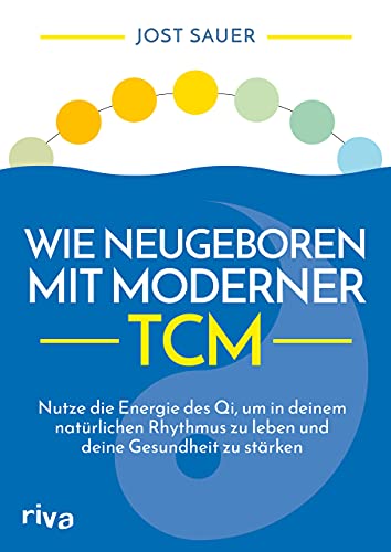 Wie neugeboren mit moderner TCM: Nutze die Energie des Qi, um in deinem natürlichen Rhythmus zu leben und deine Gesundheit zu stärken