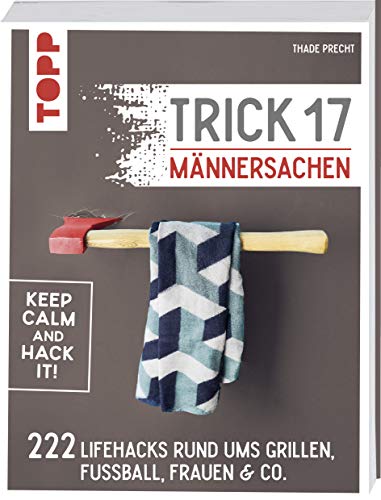 Trick 17 - Männersachen: 222 geniale Lifehacks rund um Grillen, Fußball, Frauen & Co.