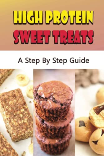 High Protein Sweet Treats: A Step By Step Guide