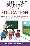 Millennials' Guide to K-12 Education: What No One Ever Told You About How to Help Your Child THRIVE in School