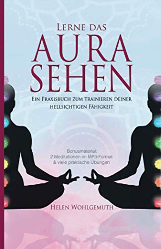 Lerne das Aurasehen: Ein Praxisbuch zum Trainieren deiner hellsichtigen Fähigkeit (Spirituell im Alltag, Band 1)