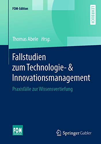 Fallstudien zum Technologie- & Innovationsmanagement: Praxisfälle zur Wissensvertiefung (FOM-Edition)