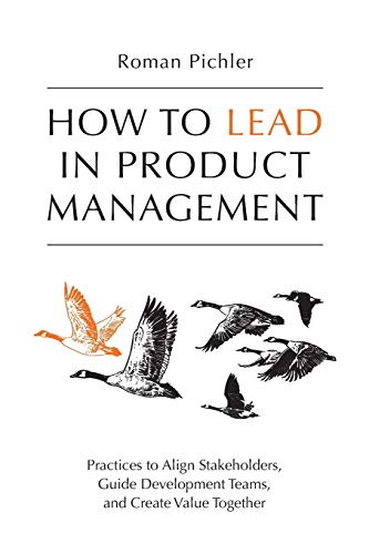 How to Lead in Product Management: Practices to Align Stakeholders, Guide Development Teams, and Create Value Together