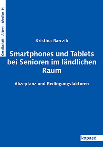Smartphones und Tablets bei Senioren im ländlichen Raum: Akzeptanz und ihre Bedingungsfaktoren (Gesellschaft – Altern – Medien)