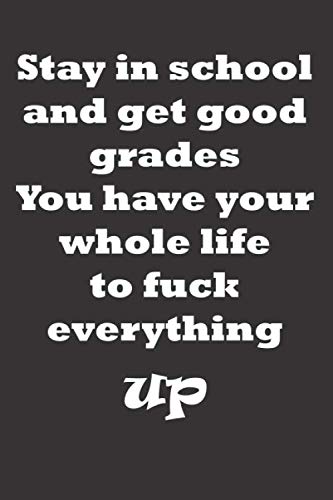 Stay In School and Get Good Grades You Have Your Whole Life To Fuck Everything Up: Funny School Notebook | Blank Lined Comic Journal Gift For Students and classmates