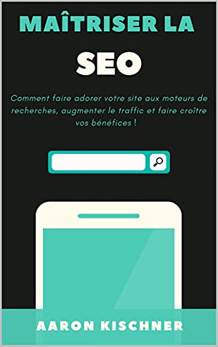 Maîtriser la SEO : Comment faire adorer à Google votre site, augmenter le traffic et croître vos bénéfices ! (Business t. 1) (French Edition)