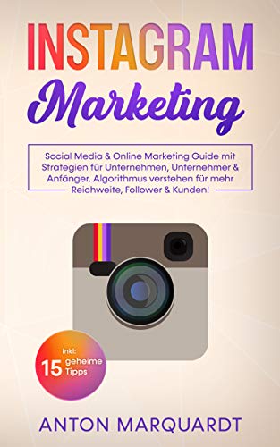 Instagram Marketing: Social Media & Online Marketing Guide mit Strategien für Unternehmen, Unternehmer & Anfänger. Algorithmus verstehen für mehr Reichweite, Follower & Kunden! Inkl: 15 geheime Tipps