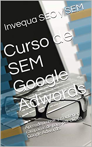 Curso de SEM Google Adwords: Aprende a crear y mantener campañas de pago por clic en Google Adwords. (Spanish Edition)