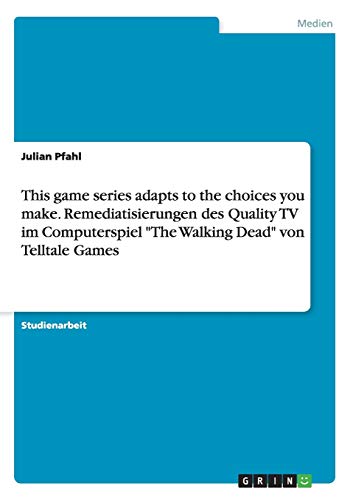 This game series adapts to the choices you make. Remediatisierungen des Quality TV im Computerspiel 'The Walking Dead' von Telltale Games