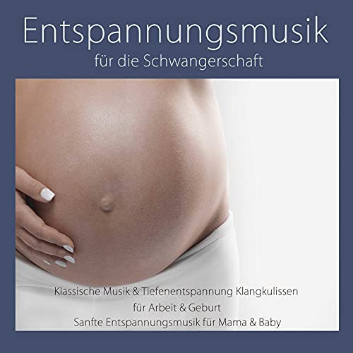 Entspannungsmusik für die Schwangerschaft: Klassische Musik & Tiefenentspannung Klangkulissen für Arbeit & Geburt, Sanfte Entspannungsmusik für Mama & Baby