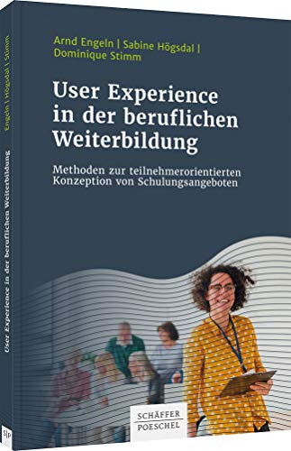 User Experience in der beruflichen Weiterbildung: Methoden zur teilnehmerorientierten Konzeption von Schulungsangeboten