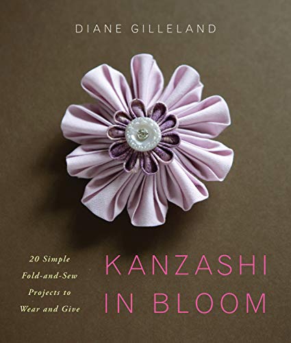 Kanzashi in Bloom: 20 Simple Fold-and-Sew Projects to Wear and Give