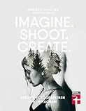 Imagine. Shoot. Create.: Kreativ fotografieren für Instagram
