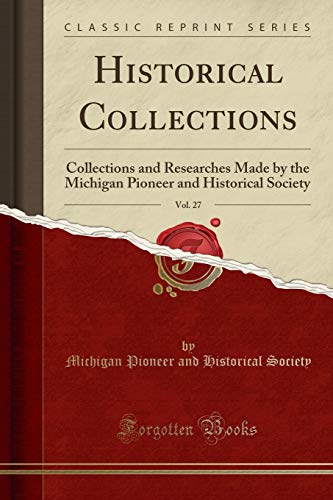 Historical Collections, Vol. 27: Collections and Researches Made by the Michigan Pioneer and Historical Society (Classic Reprint)