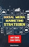 Social Media Marketing Strategien: 200 Tipps zum erfolgreichen Aufbau und kommerziellen Nutzung eigener Social Media Kanäle für Unternehmer und Selbstständige