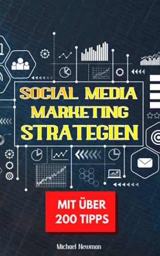 Social Media Marketing Strategien: 200 Tipps zum erfolgreichen Aufbau und kommerziellen Nutzung eigener Social Media Kanäle für Unternehmer und Selbstständige