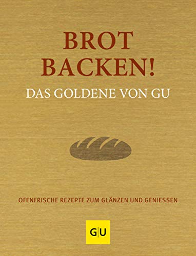 Brot backen! Das Goldene von GU: Ofenfrische Rezepte zum Glänzen und Genießen (GU Die goldene Reihe)