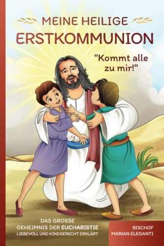 Meine Heilige Erstkommunion: Kommt alle zu mir!: Das große Geheimnis der Eucharistie liebevoll und kindgerecht erklärt