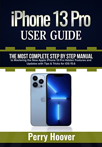 iPhone 13 Pro User Guide: The Most Complete Step by Step Manual to Mastering the New Apple iPhone 13 Pro Hidden Features and Updates with Tips & Tricks for iOS 15.6 (English Edition)