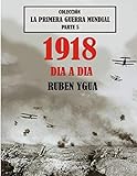 1918 DIA A DIA: COLECCIÓN LA PRIMERA GUERRA MUNDIAL