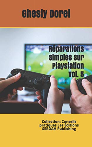Réparations simples sur Playstation: Collection: Conseils pratiques Les Éditions SERDAH Publishing