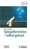 Spiegelfernrohre - selbst gebaut: Praktische Anleitung zum Bau eines astronomischen Teleskops mit einfachen Mitteln (German Edition)