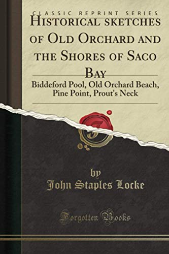 Historical sketches of Old Orchard and the Shores of Saco Bay (Classic Reprint): Biddeford Pool, Old Orchard Beach, Pine Point, Prout's Neck