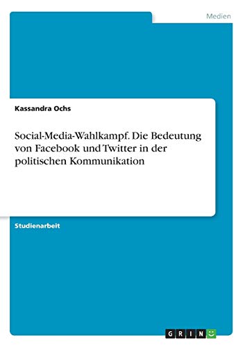 Social-Media-Wahlkampf. Die Bedeutung von Facebook und Twitter in der politischen Kommunikation