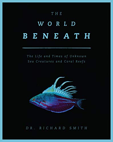The World Beneath: The Life and Times of Unknown Sea Creatures and Coral Reefs (English Edition)
