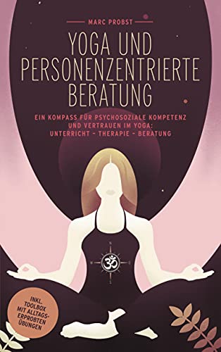 Yoga und personenzentrierte Beratung: Ein Kompass für psychosoziale Kompetenz und Vertrauen im Yoga: Unterricht - Therapie - Beratung