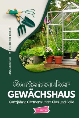 Gartenzauber Gewächshaus: Ganzjährig Gärtnern unter Glas und Folie