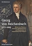 Georg von Reichenbach (1771-1826): Meister der Präzision, innovativer Militärtechniker und Wegbereiter der Industrialisierung in Bayern (Bayerische Geschichte)