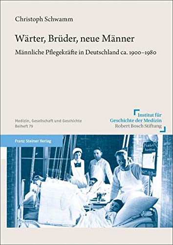 Wärter, Brüder, neue Männer: Männliche Pflegekräfte in Deutschland ca. 1900–1980 (Medizin, Gesellschaft und Geschichte: Beihefte)