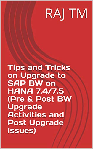 Tips and Tricks on Upgrade to SAP BW on HANA 7.4/7.5 (Pre & Post BW Upgrade Activities and Post Upgrade Issues) (English Edition)