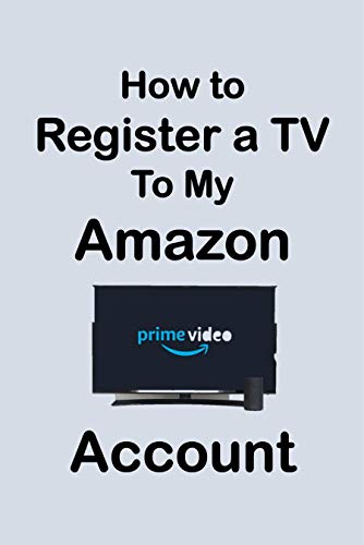 How To Register a TV to My Amazon Account: Step by Step Guide to Register Your TV to Amazon Account in Less Than 30 Seconds with Screenshots (Unique User Guides Book 5) (English Edition)