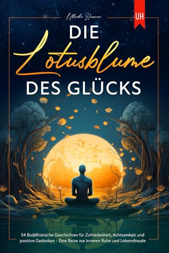 Die Lotusblume des Glücks: 54 Buddhistische Geschichten für Zufriedenheit, Achtsamkeit und positive Gedanken - Eine Reise zur inneren Ruhe und Lebensfreude