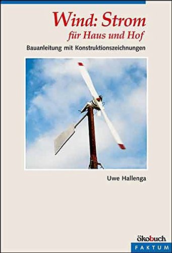 Wind: Strom für Haus und Hof: Eine Bauanleitung: Bauanleitung mit Konstruktionszeichnungen