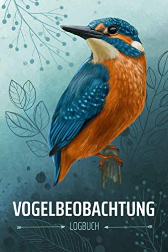 Vogelbeobachtung Logbuch: Heimische Vögel beobachten und bestimmen, tolles Geschenk für den Vogelbeobachter, Vogelfreunde und Hobby-Ornithologen, mit schönem Eisvogel Motiv