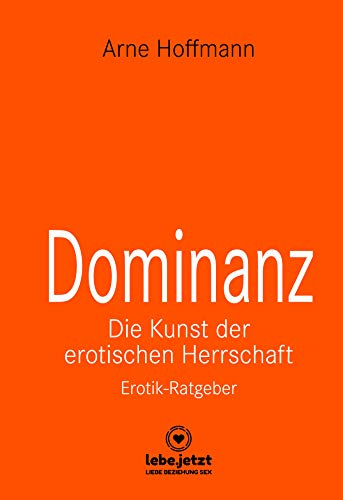 Dominanz - Die Kunst der erotischen Herrschaft | Erotischer Ratgeber: Lerne am raffiniertesten zu demütigen und bestrafen ... (lebe.jetzt Ratgeber)