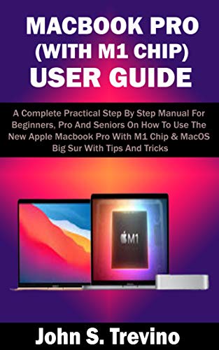 MACBOOK PRO (WITH M1 CHIP) USER GUIDE: A Complete Practical Step By Step Manual For Beginners, Pro And Seniors On How To Use The New Apple Macbook Pro ... Big Sur With Tips & Trick (English Edition)